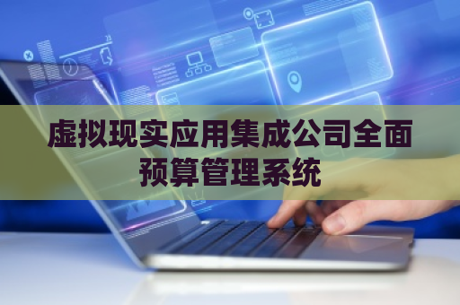 虚拟现实应用集成公司全面预算管理系统