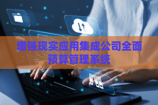 增强现实应用集成公司全面预算管理系统