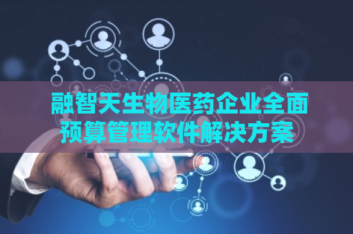  融智天生物医药企业全面预算管理软件解决方案