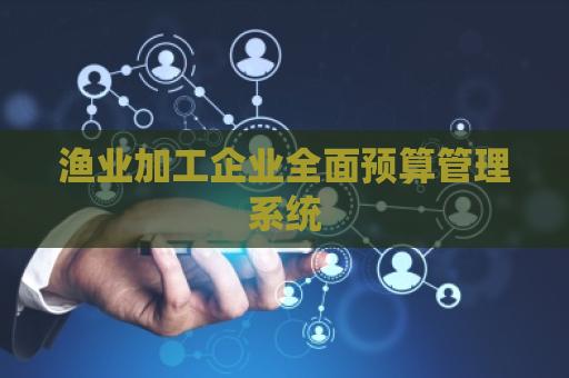 渔业加工企业全面预算管理系统