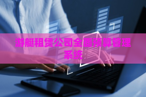 游艇租赁公司全面预算管理系统