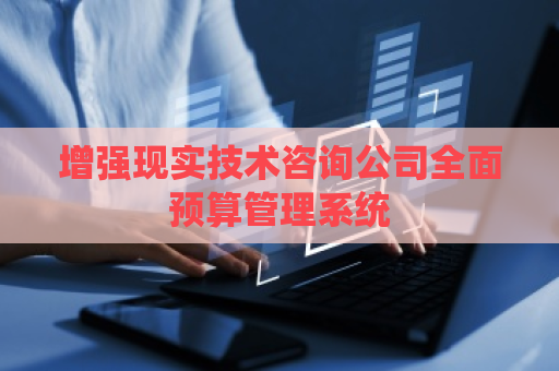 增强现实技术咨询公司全面预算管理系统