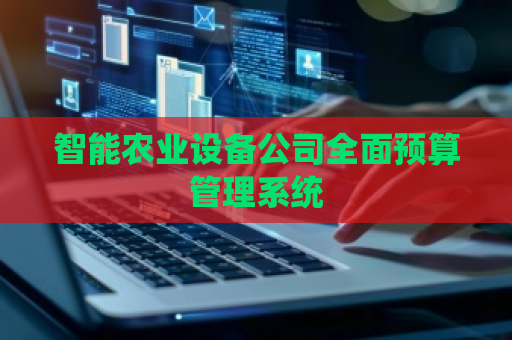 智能农业设备公司全面预算管理系统
