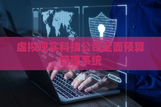 虚拟现实科技公司全面预算管理系统