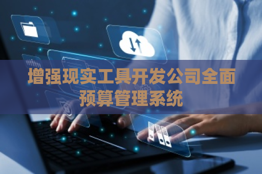增强现实工具开发公司全面预算管理系统