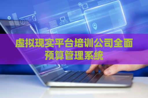 虚拟现实平台培训公司全面预算管理系统