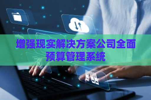 增强现实解决方案公司全面预算管理系统