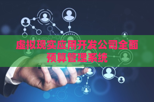 虚拟现实应用开发公司全面预算管理系统