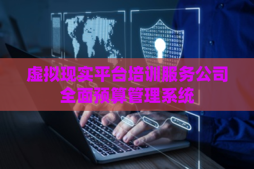 虚拟现实平台培训服务公司全面预算管理系统