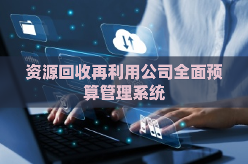 资源回收再利用公司全面预算管理系统