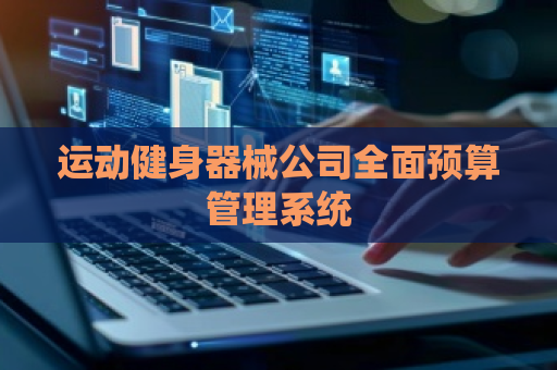 运动健身器械公司全面预算管理系统