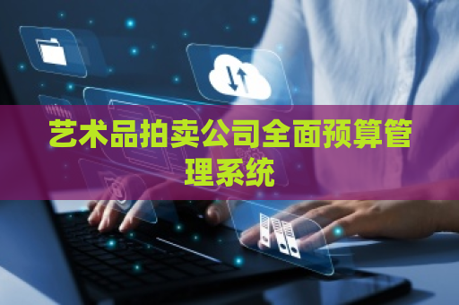 艺术品拍卖公司全面预算管理系统