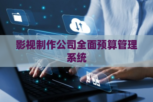 影视制作公司全面预算管理系统