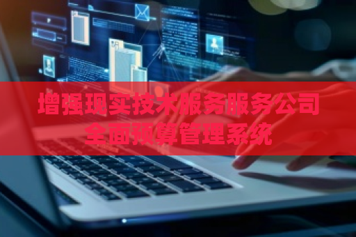 增强现实技术服务服务公司全面预算管理系统