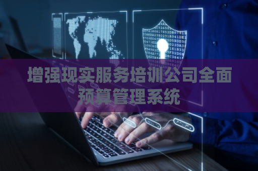 增强现实服务培训公司全面预算管理系统