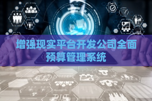 增强现实平台开发公司全面预算管理系统