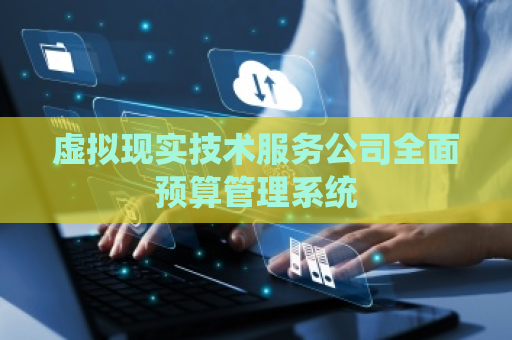 虚拟现实技术服务公司全面预算管理系统