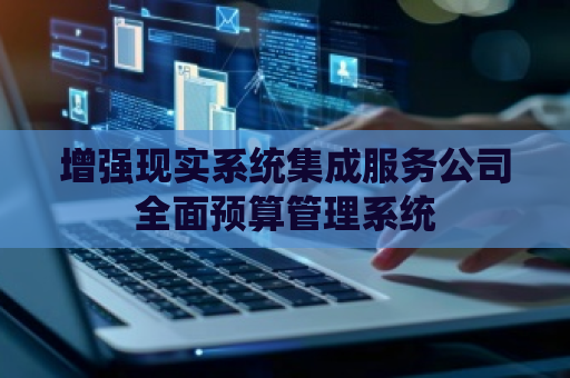 增强现实系统集成服务公司全面预算管理系统