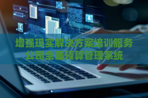 增强现实解决方案培训服务公司全面预算管理系统