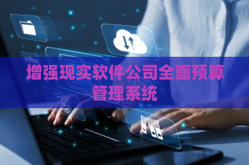 增强现实软件公司全面预算管理系统