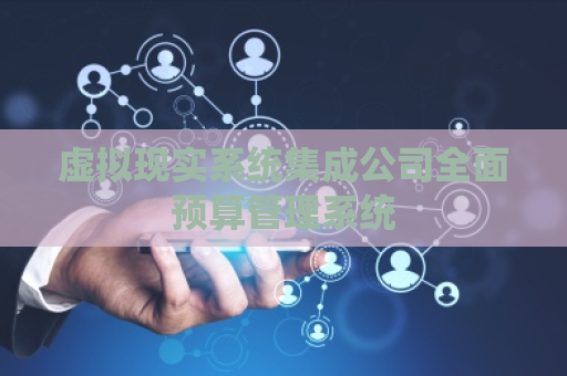 虚拟现实系统集成公司全面预算管理系统