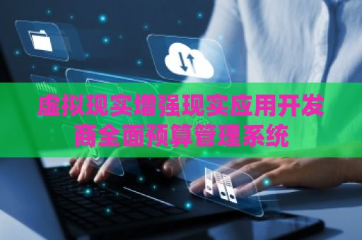 虚拟现实增强现实应用开发商全面预算管理系统