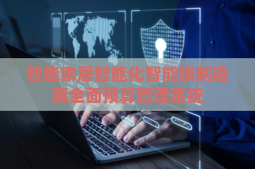 智能家居智能化智能锁制造商全面预算管理系统