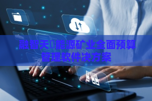  融智天​能源矿业全面预算管理软件决方案