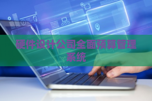 硬件设计公司全面预算管理系统