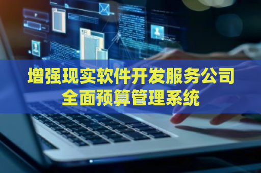 增强现实软件开发服务公司全面预算管理系统