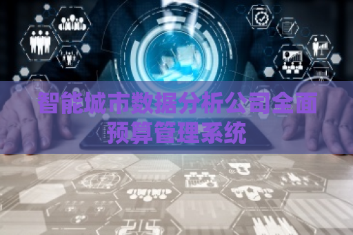 智能城市数据分析公司全面预算管理系统