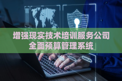 增强现实技术培训服务公司全面预算管理系统