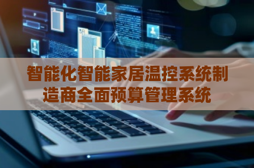 智能化智能家居温控系统制造商全面预算管理系统