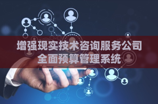 增强现实技术咨询服务公司全面预算管理系统