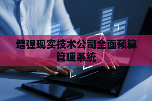 增强现实技术公司全面预算管理系统