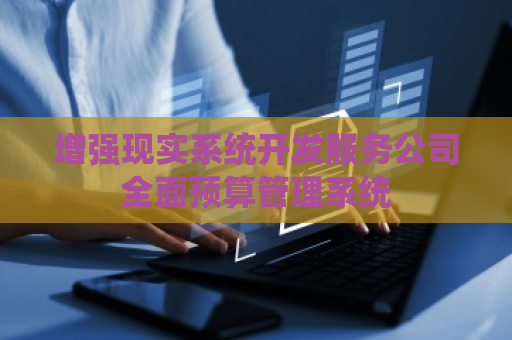 增强现实系统开发服务公司全面预算管理系统