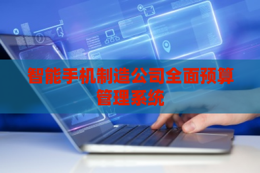 智能手机制造公司全面预算管理系统