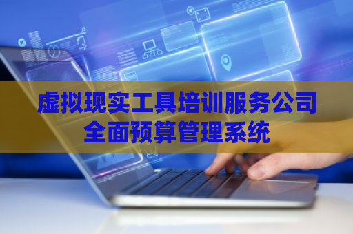 虚拟现实工具培训服务公司全面预算管理系统