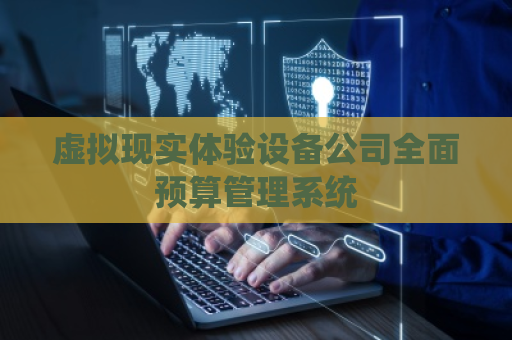 虚拟现实体验设备公司全面预算管理系统