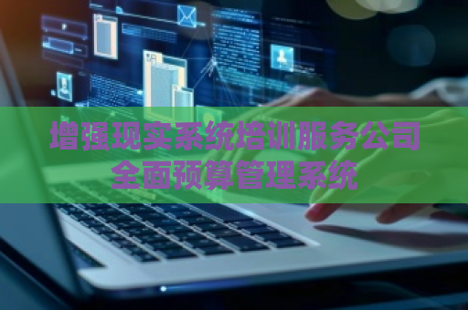 增强现实系统培训服务公司全面预算管理系统