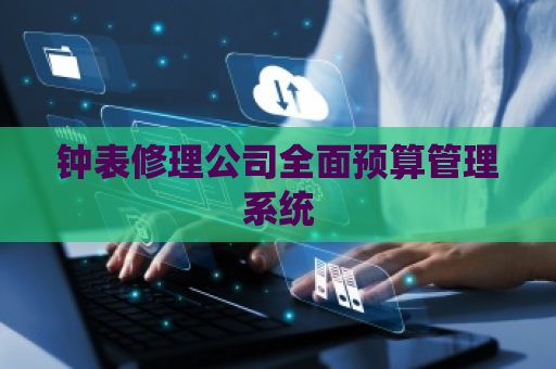 钟表修理公司全面预算管理系统