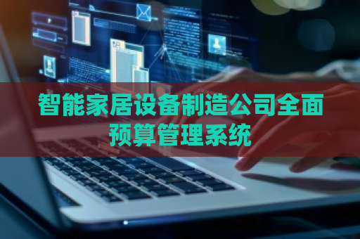 智能家居设备制造公司全面预算管理系统