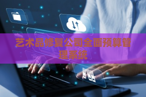 艺术品修复公司全面预算管理系统