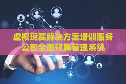 虚拟现实解决方案培训服务公司全面预算管理系统
