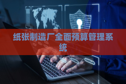 纸张制造厂全面预算管理系统