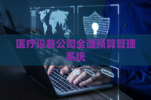 医疗设备公司全面预算管理系统