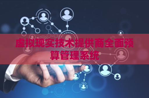 虚拟现实技术提供商全面预算管理系统