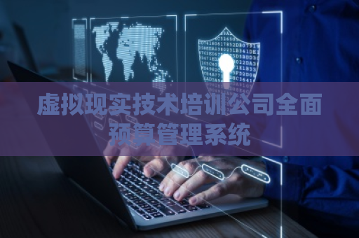 虚拟现实技术培训公司全面预算管理系统
