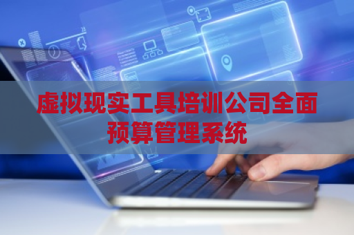 虚拟现实工具培训公司全面预算管理系统