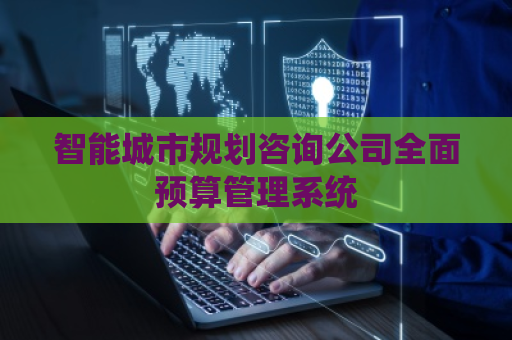 智能城市规划咨询公司全面预算管理系统